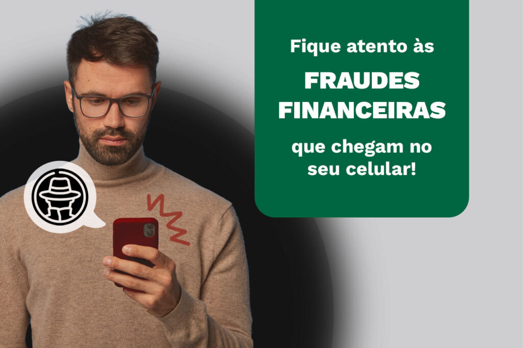 Um homem está olhando para o seu celular com uma feição preocupada ao lado do texto"Fique atento às fraudes financeiras que chegam no seu celular!"